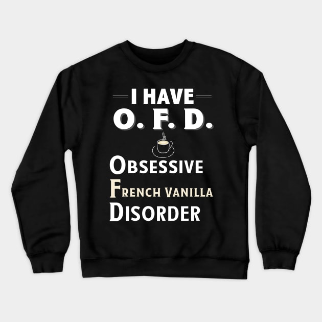 I Have OFD Obsessive French Vanilla Disorder Coffee TShirt Crewneck Sweatshirt by bbreidenbach